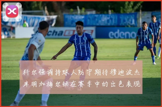 科尔强调持球人防守期待穆迪波杰库明加梅尔顿在赛季中的出色表现