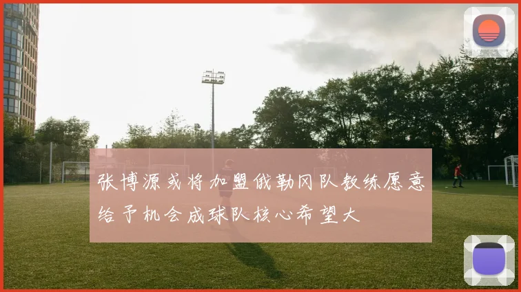 张博源或将加盟俄勒冈队教练愿意给予机会成球队核心希望大