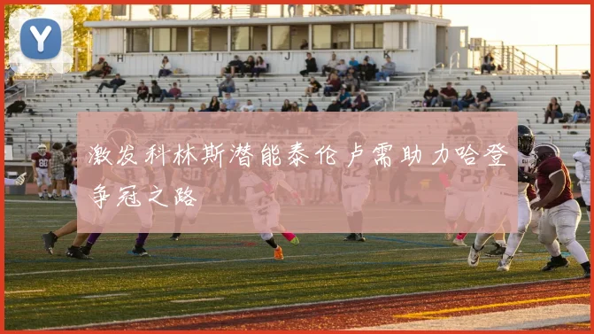 激发科林斯潜能泰伦卢需助力哈登争冠之路