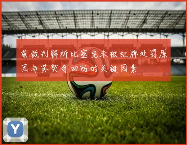 前裁判解析比塞克未被红牌处罚原因与苏契奇回防的关键因素