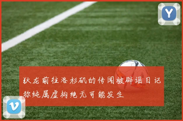 狄龙前往洛杉矶的传闻被辟谣日记称纯属虚构绝无可能发生