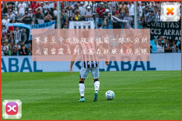 赛季至今攻防效率值前十球队分析火箭雷霆马刺活塞森林狼表现亮眼
