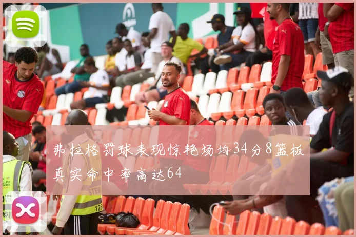 弗拉格罚球表现惊艳场均34分8篮板真实命中率高达64