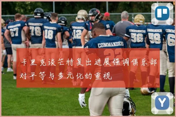 卡里克谈芒特复出进展强调俱乐部对平等与多元化的重视