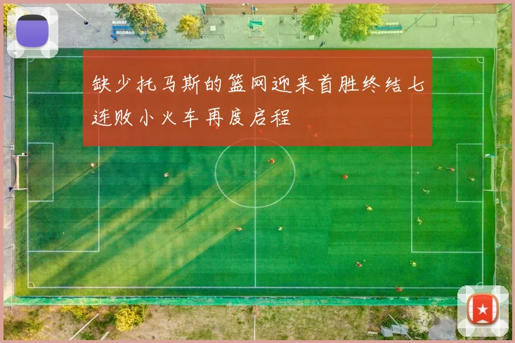 缺少托马斯的篮网迎来首胜终结七连败小火车再度启程