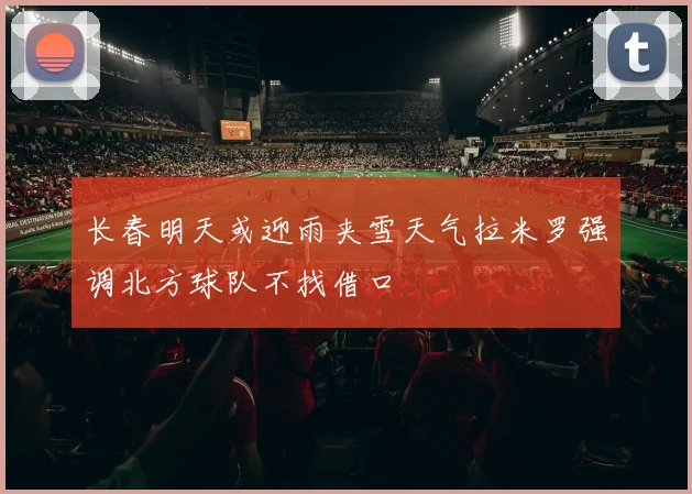 长春明天或迎雨夹雪天气拉米罗强调北方球队不找借口