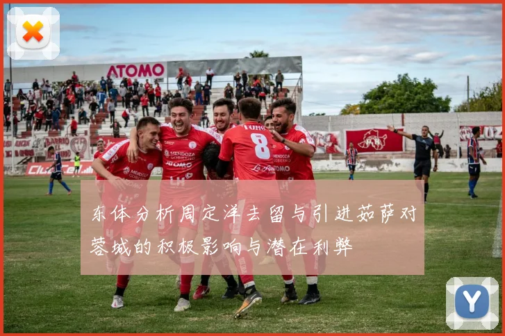 东体分析周定洋去留与引进茹萨对蓉城的积极影响与潜在利弊