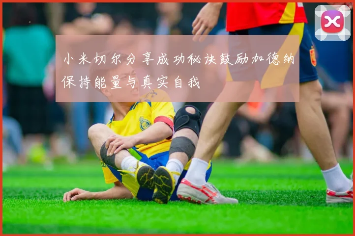 小米切尔分享成功秘诀鼓励加德纳保持能量与真实自我