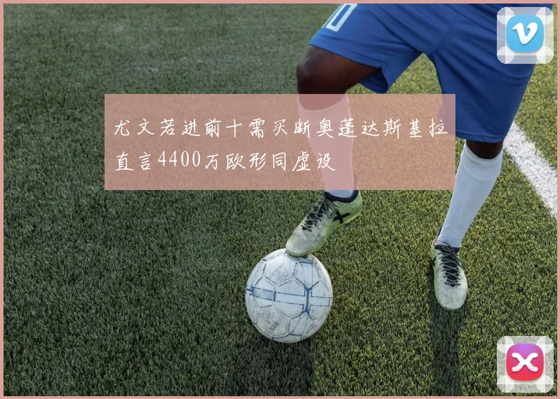 尤文若进前十需买断奥蓬达斯基拉直言4400万欧形同虚设