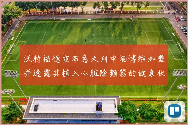 沃特福德宣布意大利中场博维加盟并透露其植入心脏除颤器的健康状况