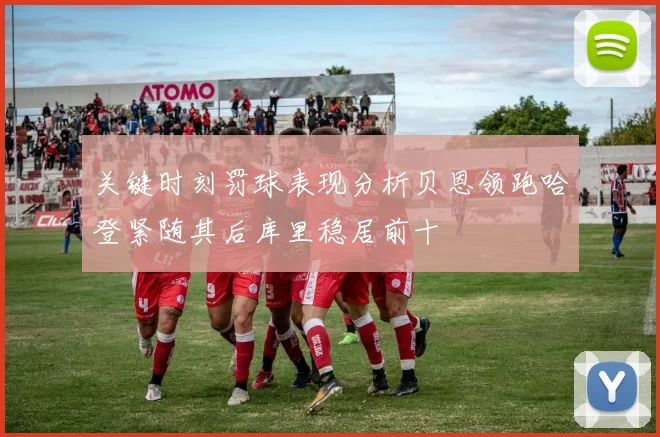 关键时刻罚球表现分析贝恩领跑哈登紧随其后库里稳居前十