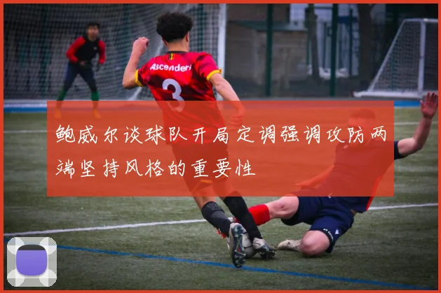 鲍威尔谈球队开局定调强调攻防两端坚持风格的重要性