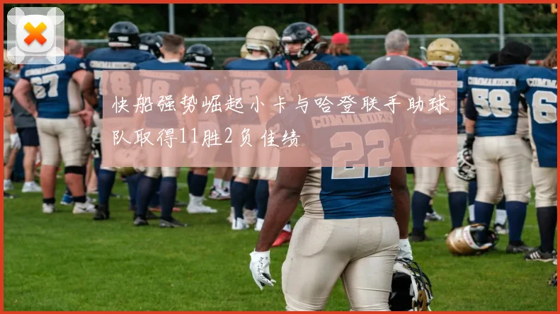 快船强势崛起小卡与哈登联手助球队取得11胜2负佳绩