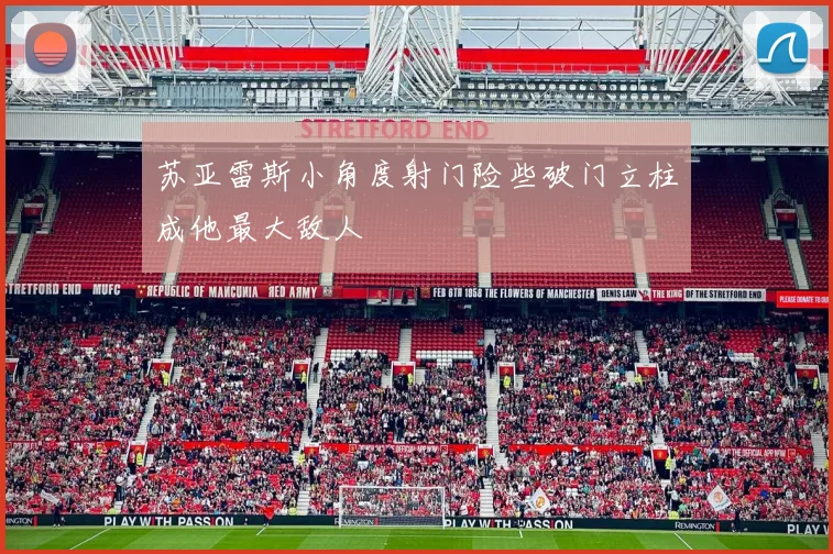 苏亚雷斯小角度射门险些破门立柱成他最大敌人